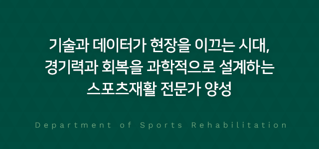 기술과 데이터가 현장을 이끄는 시대, 경기력과 회복을 과학적으로 설계하는 스포츠재활 전문가 양성 Department of Sports Rehabilitation